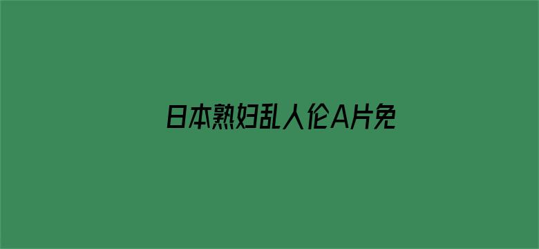 >日本熟妇乱人伦A片免费高清横幅海报图