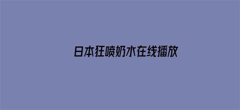 >日本狂喷奶水在线播放212横幅海报图