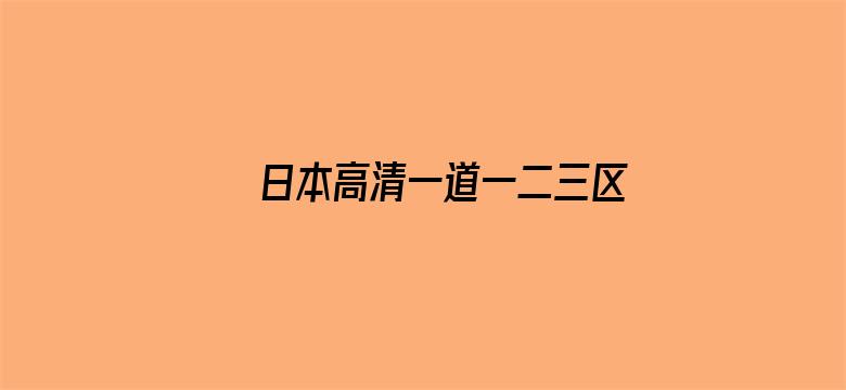 >日本高清一道一二三区四五区横幅海报图