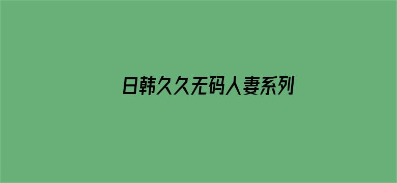 >日韩久久无码人妻系列横幅海报图