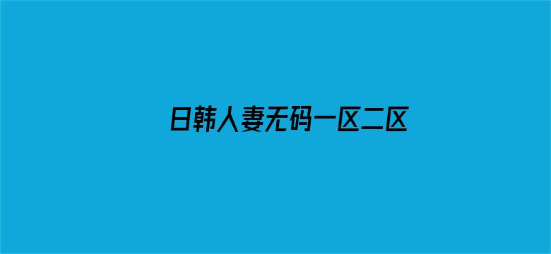 >日韩人妻无码一区二区三区综合部横幅海报图