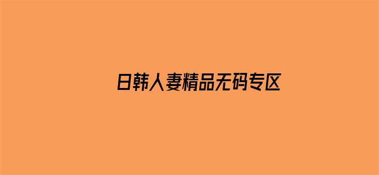 >日韩人妻精品无码专区横幅海报图