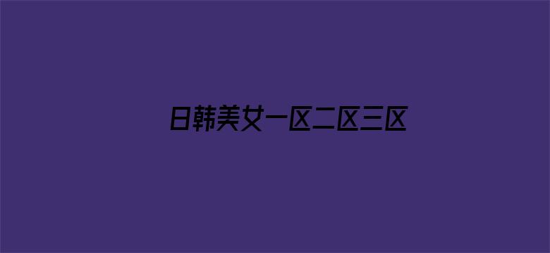 >日韩美女一区二区三区免费视频横幅海报图