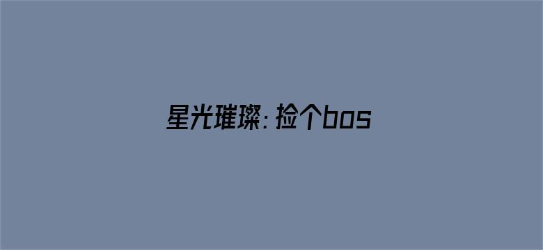 星光璀璨：捡个boss做老公第二季