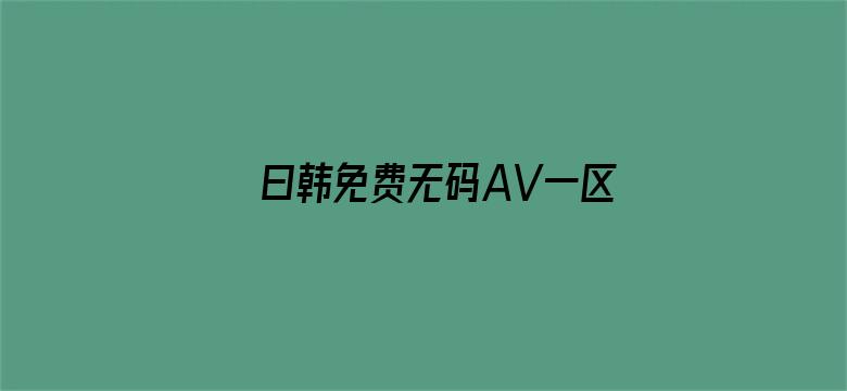 >曰韩免费无码AV一区二区横幅海报图