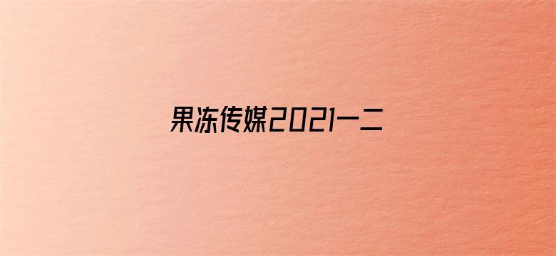 >果冻传媒2021一二三艾秋横幅海报图