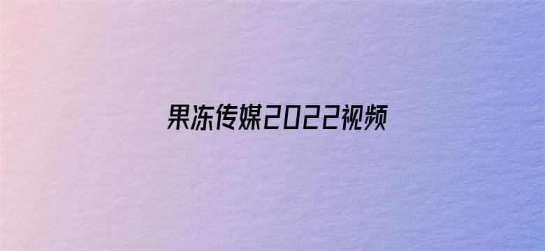 >果冻传媒2022视频二区横幅海报图