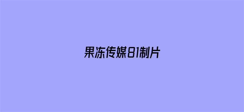 >果冻传媒81制片横幅海报图