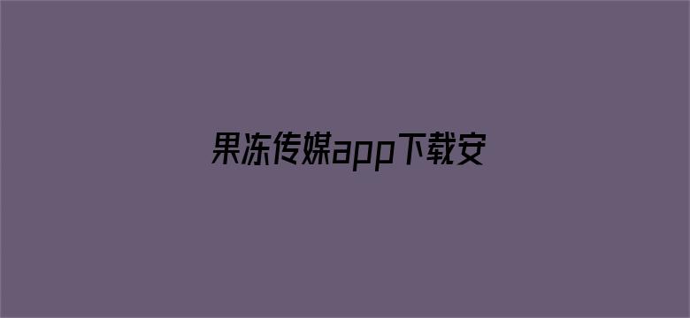 >果冻传媒app下载安装安卓横幅海报图