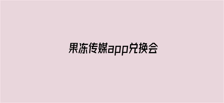 >果冻传媒app兑换会员横幅海报图