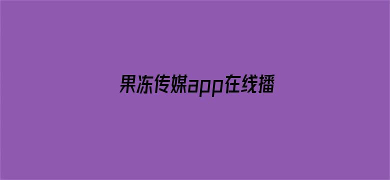 果冻传媒app在线播放