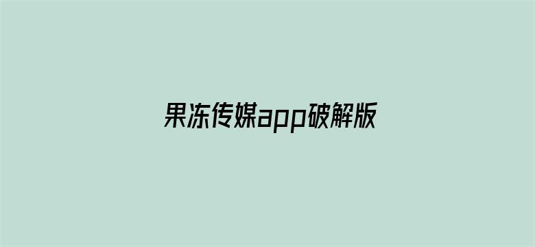 果冻传媒app破解版网址下载