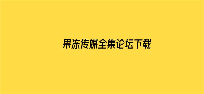 果冻传媒全集论坛下载