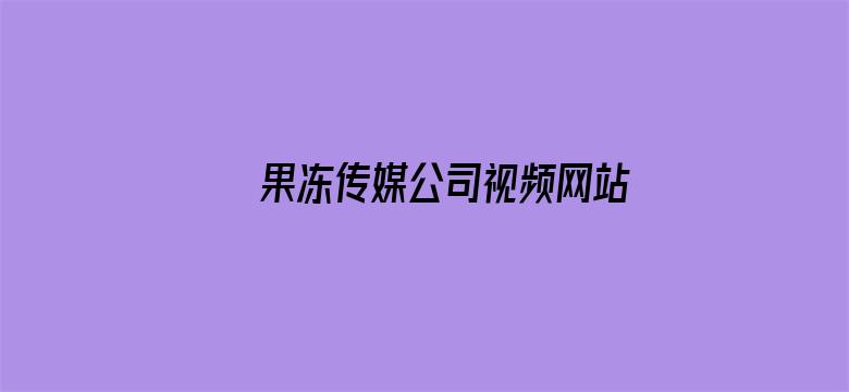 果冻传媒公司视频网站