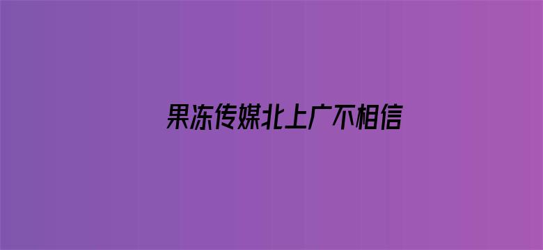 果冻传媒北上广不相信电影封面图