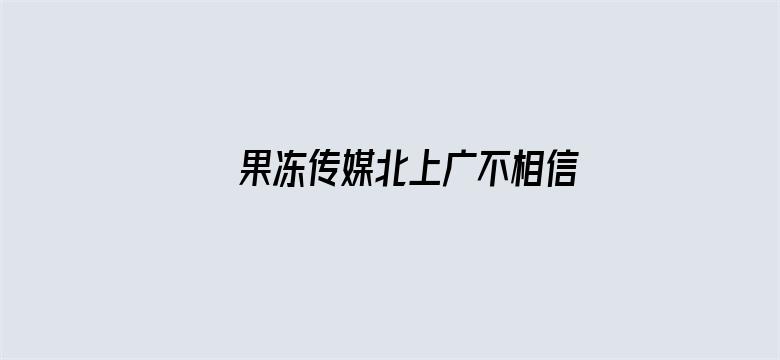 果冻传媒北上广不相信眼泪电影院