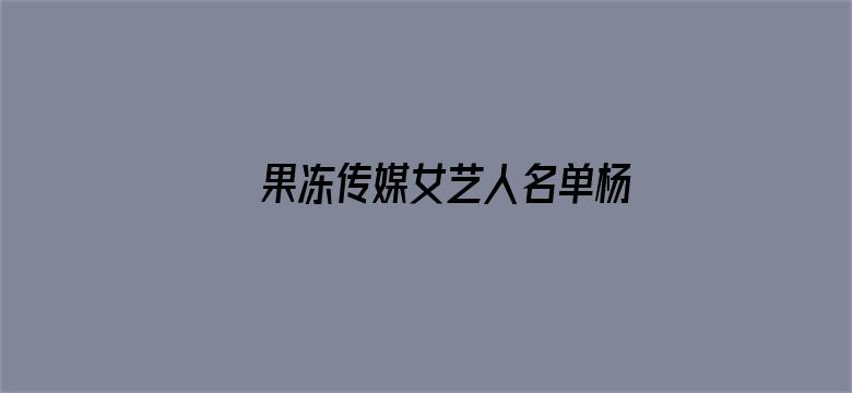 >果冻传媒女艺人名单杨美娟横幅海报图