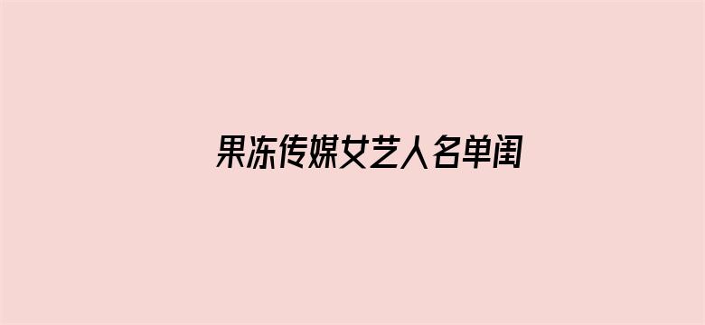 果冻传媒女艺人名单闺蜜床下