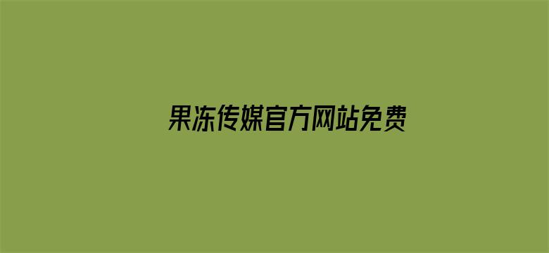 >果冻传媒官方网站免费入口横幅海报图