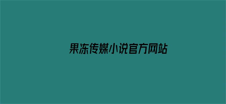 >果冻传媒小说官方网站入口免费横幅海报图