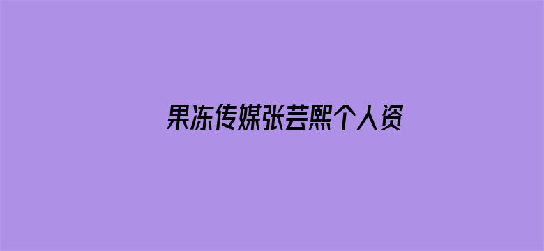 >果冻传媒张芸熙个人资料横幅海报图