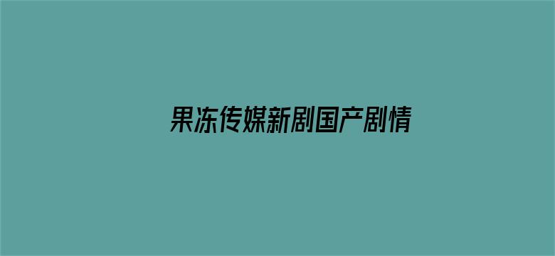 >果冻传媒新剧国产剧情在线观横幅海报图