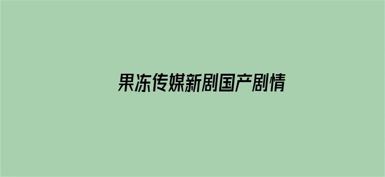 >果冻传媒新剧国产剧情在线观看一区横幅海报图