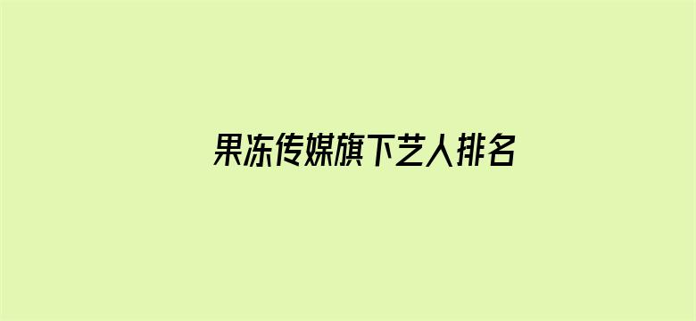 果冻传媒旗下艺人排名