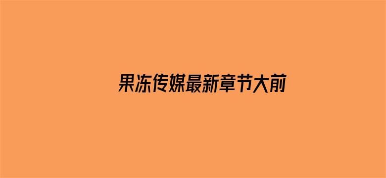 >果冻传媒最新章节大前端读书网横幅海报图