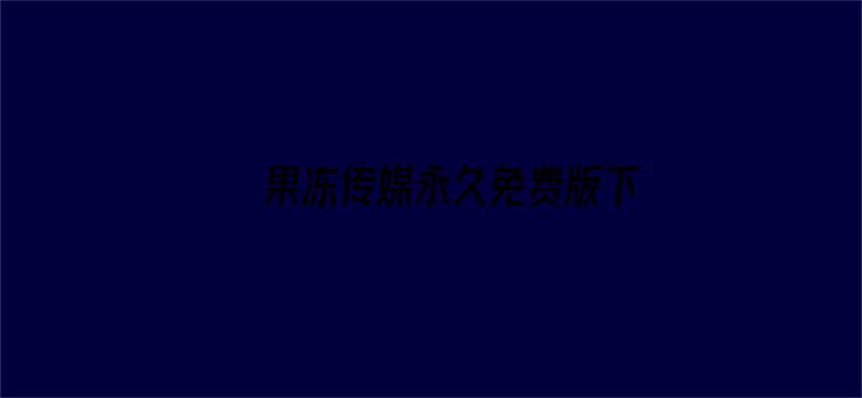 >果冻传媒永久免费版下载安装横幅海报图