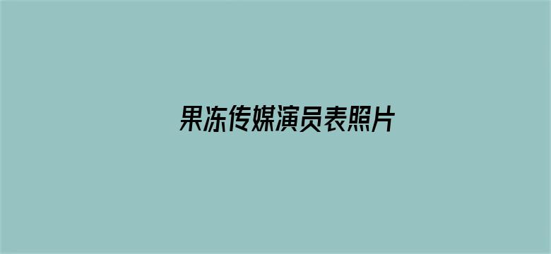 >果冻传媒演员表照片横幅海报图