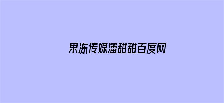 >果冻传媒潘甜甜百度网盘资源横幅海报图