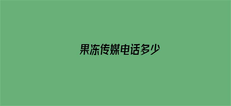 果冻传媒电话多少