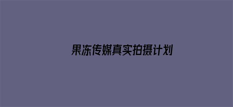 >果冻传媒真实拍摄计划2在线横幅海报图