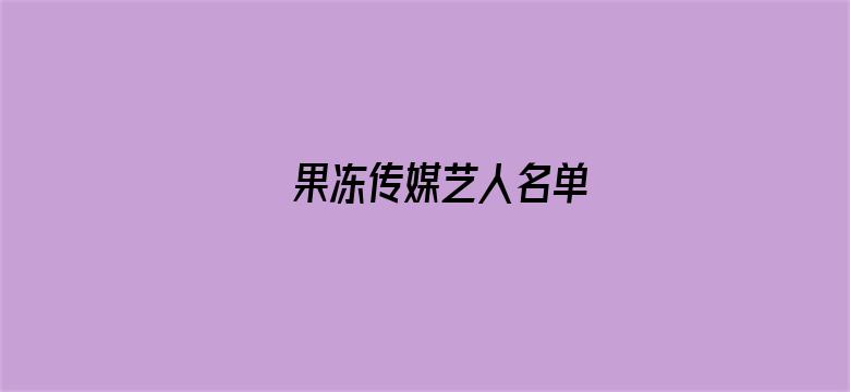 >果冻传媒艺人名单横幅海报图