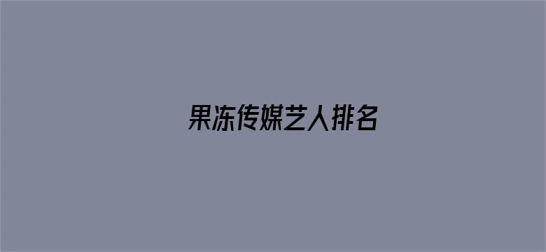 >果冻传媒艺人排名横幅海报图