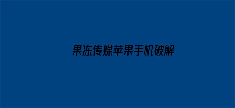 >果冻传媒苹果手机破解版下载横幅海报图