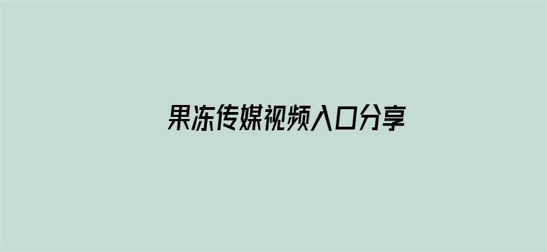 >果冻传媒视频入口分享横幅海报图