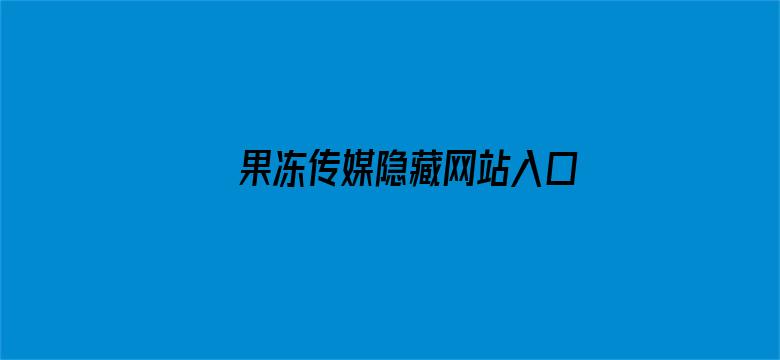 果冻传媒隐藏网站入口下载