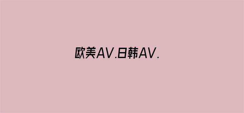 欧美AV.日韩AV.亚洲AV-Movie