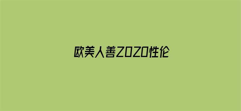 >欧美人善Z0ZO性伦交高清横幅海报图