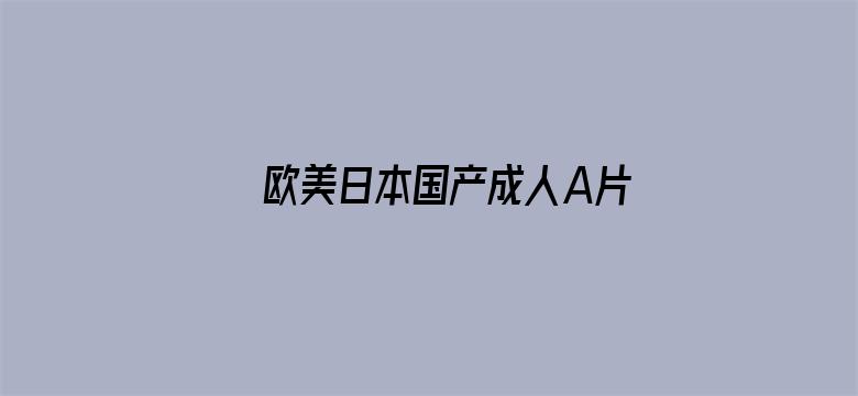 >欧美日本国产成人A片横幅海报图