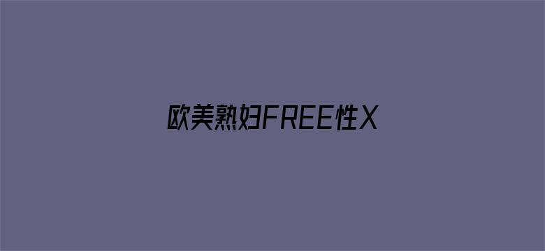 欧美熟妇FREE性XXXX-Movie