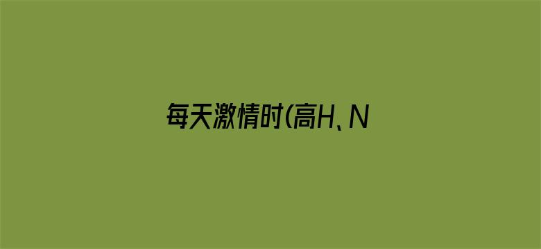 每天激情时(高H、NP)免费