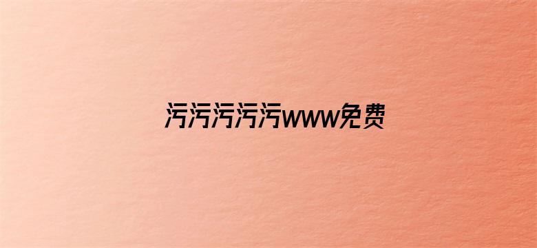 >污污污污污www免费网站横幅海报图