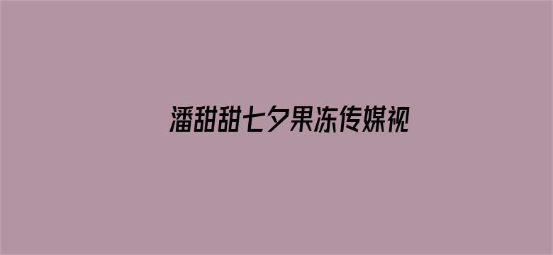 >潘甜甜七夕果冻传媒视频星辰影院横幅海报图