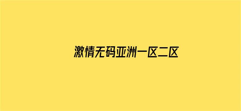 >激情无码亚洲一区二区三区横幅海报图