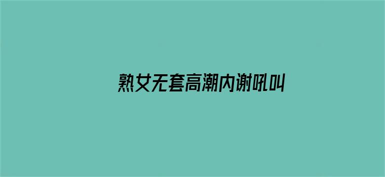 >熟女无套高潮内谢吼叫免费横幅海报图