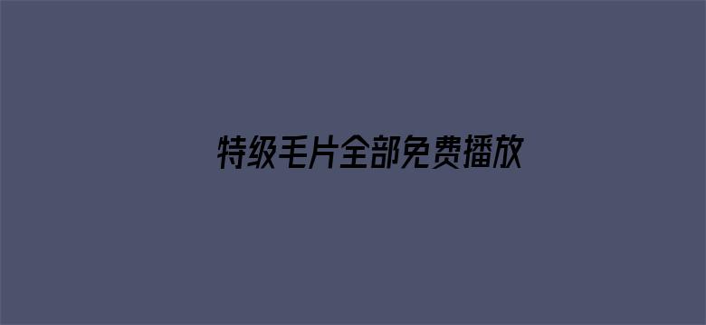 特级毛片全部免费播放秋霞