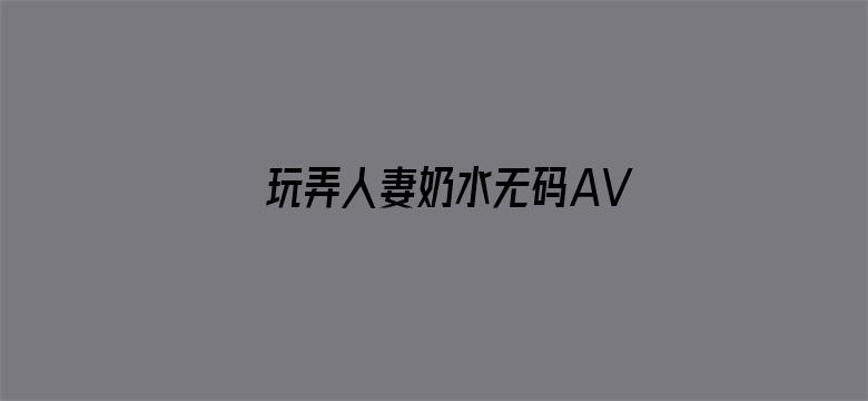 玩弄人妻奶水无码AV在线